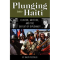 Plunging Into Haiti: Clinton, Aristide, and the Defeat of Diplomacy