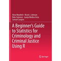 A Beginner's Guide to Statistics for Criminology and Criminal Justice Using R
