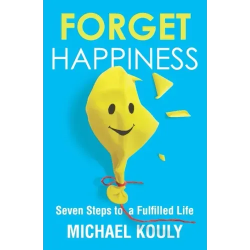 Forget Happiness: Seven Steps to a Fulfilled Life
