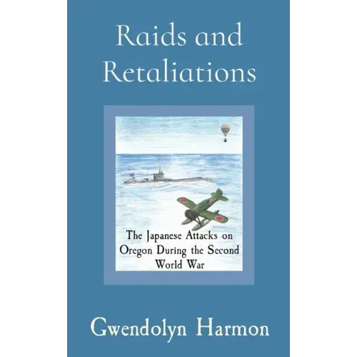 Raids and Retaliations: The Japanese Attacks on Oregon During the Second World War