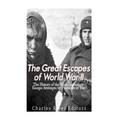 The Great Escapes of World War II: The History of the Most Legendary Escape Attempts by Prisoners of War