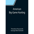 American Big-Game Hunting: The Book of the Boone and Crockett Club