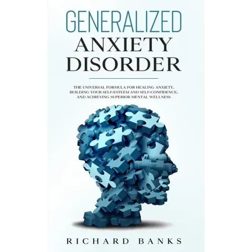 Generalized Anxiety Disorder: The Universal Formula for Healing Anxiety, Building Your Self-Esteem and Self-Confidence, and Achieving Superior Mental