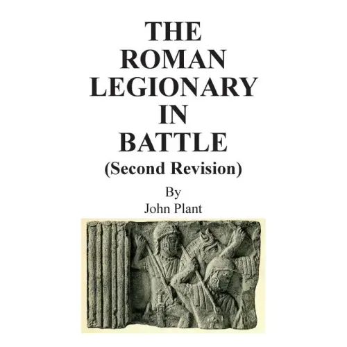 The Roman Legionary in Battle (Second Revision)