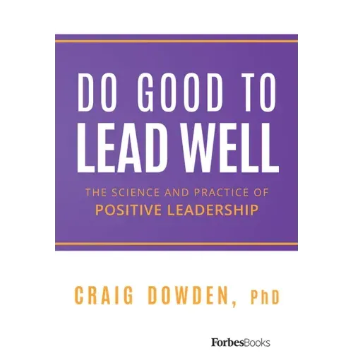 Do Good to Lead Well: The Science and Practice of Positive Leadership