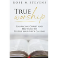 True Worship: Embracing Christ and His Word to Fulfill Your Life's Calling