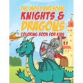 The Most Awesome Knights & Dragons Coloring Book For Kids: 25 Fun Designs For Boys And Girls - Perfect For Young Children Elementary Preschool Toddler
