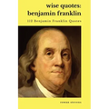 Wise Quotes - Benjamin Franklin (112 Benjamin Franklin Quotes): United States Founding Father Political History Quote Collection