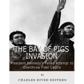 The Bay of Pigs Invasion: President Kennedy's Failed Attempt to Overthrow Fidel Castro