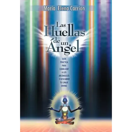 Las Huellas de Un Angel: Guia Practica Para Canalizar a Los Arcangeles y Descubrir Tu Linaje Divino