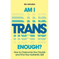 Am I Trans Enough?: How to Overcome Your Doubts and Find Your Authentic Self