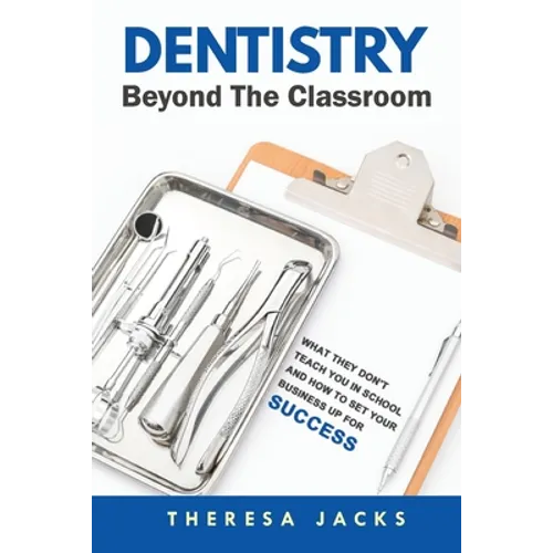 Dentistry Beyond The Classroom: What they don't teach you in school and How to set your business up for success