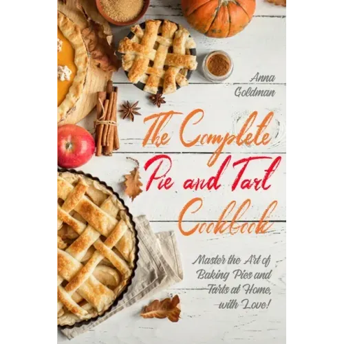 The Complete Pie and Tart Cookbook: Master the Art of Baking Pies and Tarts at Home, with Love!
