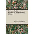 The Secret Tradition in Alchemy - Its Development and Records