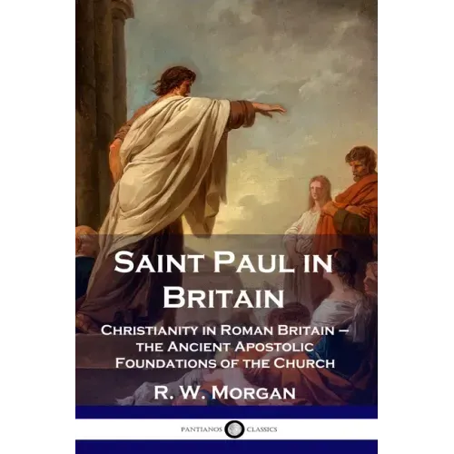 Saint Paul in Britain: Christianity in Roman Britain - the Ancient Apostolic Foundations of the Church