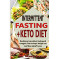 Intermittent Fasting+ Keto Diet: Combining Intermittent Fasting and Ketogenic Diet For Rapid Weight Loss And Slow Aging Process