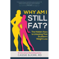 Why Am I Still Fat?: The Hidden Keys to Unlocking That Stubborn Weight Loss