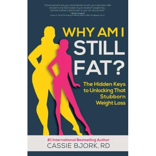 Why Am I Still Fat?: The Hidden Keys to Unlocking That Stubborn Weight Loss