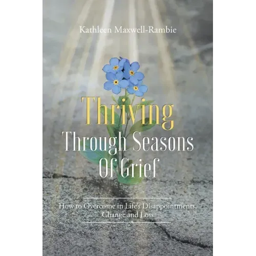 Thriving Through Seasons of Grief: How to Overcome in Life's Disappointments, Change and Loss
