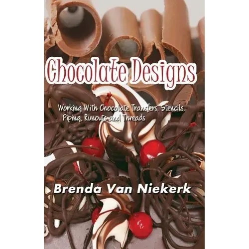 Chocolate Designs: Working With Chocolate Transfers, Stencils, Piping, Runouts a