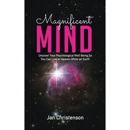 Magnificent Mind: Uncover Your Psychological Well Being So You Can Live in Heaven While on Earth