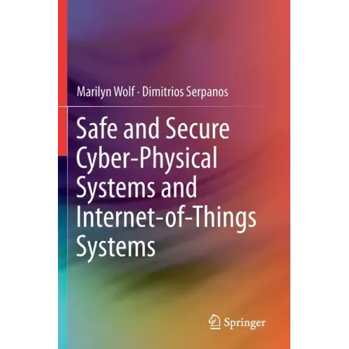 Safe and Secure Cyber-Physical Systems and Internet-Of-Things Systems