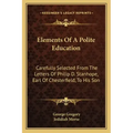 Elements of a Polite Education: Carefully Selected from the Letters of Philip D. Stanhope, Earl of Chesterfield, to His Son