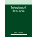 The constitutions of the free-masons: containing the history, charges, regulations, &c. of that most ancient and right worshipful fraternity: for the
