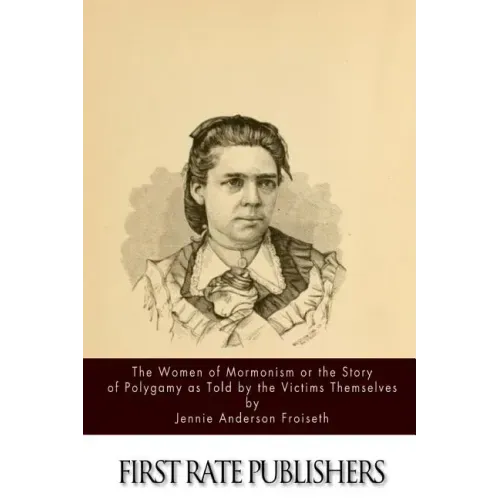 The Women of Mormonism or the Story of Polygamy As Told by the Victims Themselves