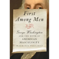 First Among Men: George Washington and the Myth of American Masculinity