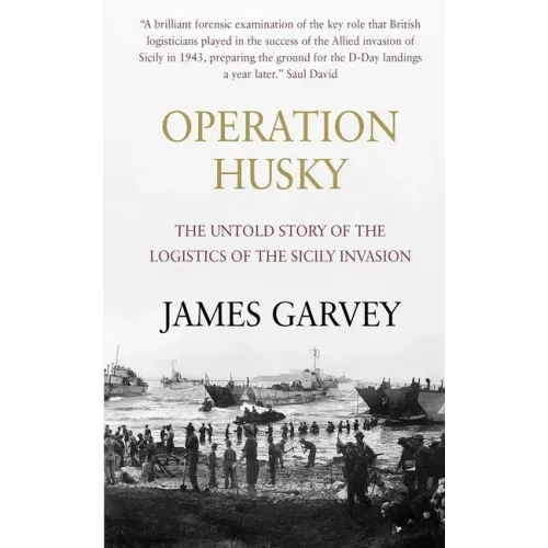 Operation Husky: The Untold Story of the Logistics of the Sicily Invasion