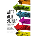 Who's Your Source?: A Writer's Guide to Effectively Evaluating and Ethically Using Resources