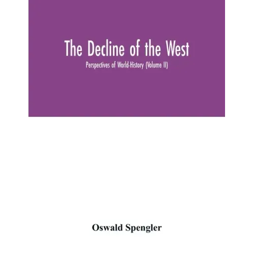 The decline of the West; Perspectives of World-History (Volume II)