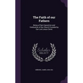 The Faith of our Fathers: Being a Plain Exposition and Vindication of the Church Founded by Our Lord Jesus Christ