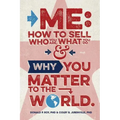 Me: How to Sell Who You Are, What You Do, and Why You Matter to the World