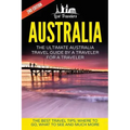 Australia: The Ultimate Australia Travel Guide By A Traveler For A Traveler: The Best Travel Tips; Where To Go, What To See And Much More