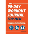 The 90-Day Workout Journal for Men: Daily Motivation to Track Your Food & Exercise Goals