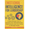 Emotional Intelligence for Leadership: 4 Week Booster Plan to Increase Your Self-Awareness, Assertiveness and Your Ability to Manage People