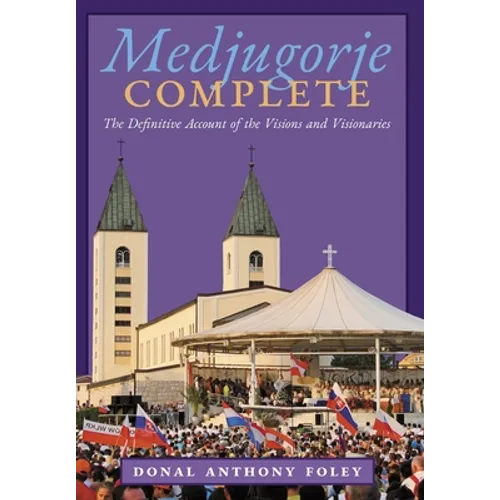 Medjugorje Complete: The Definitive Account of the Visions and Visionaries