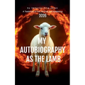 MY AUTOBIOGRAPHY AS THE LAMB A Testimony of Fire, Survival, and Awakening