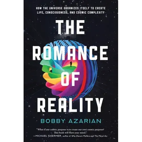 The Romance of Reality: How the Universe Organizes Itself to Create Life, Consciousness, and Cosmic Complexity