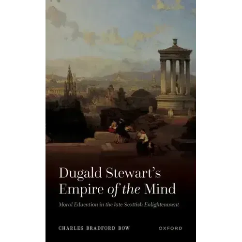 Dugald Stewart's Empire of the Mind: Moral Education in the Late Scottish Enlightenment