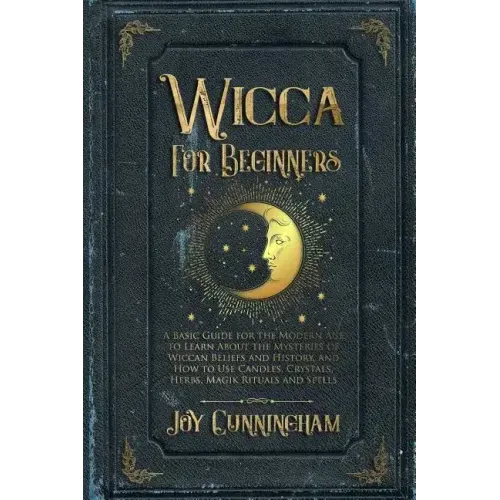 Wicca for Beginners: A Basic Guide for the Modern Age to Learn About the Mysteries of Wiccan Beliefs and History, and How to Use Candles, C