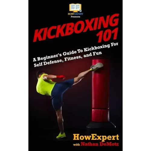 Kickboxing 101: A Beginner's Guide To Kickboxing For Self Defense, Fitness, and Fun