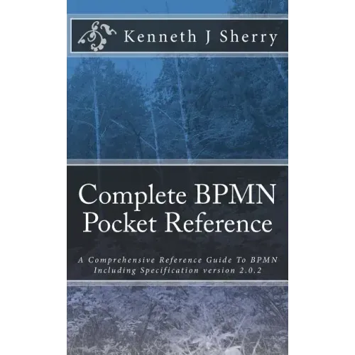 Complete BPMN Pocket Reference: A Comprehensive Reference Guide To BPMN Including Specification version 2.0.2