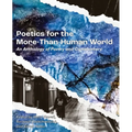 Poetics for the More-than-Human World: An Anthology of Poetry & Commentary