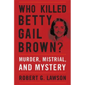 Who Killed Betty Gail Brown?: Murder, Mistrial, and Mystery