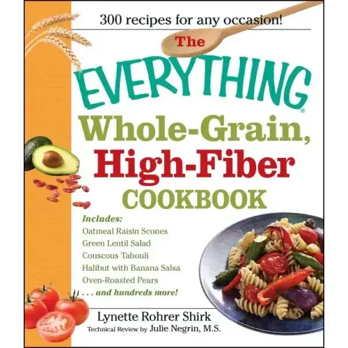 The Everything Whole Grain, High Fiber Cookbook: Delicious, Heart-Healthy Snacks and Meals the Whole Family Will Love