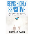 Being Highly Sensitive: How To Relieve Stress, Overcome Negative Energy And Live A Vibrant Life