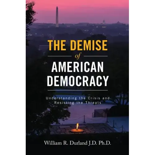 The Demise of American Democracy: Understanding the Crisis and Resisting the Threats